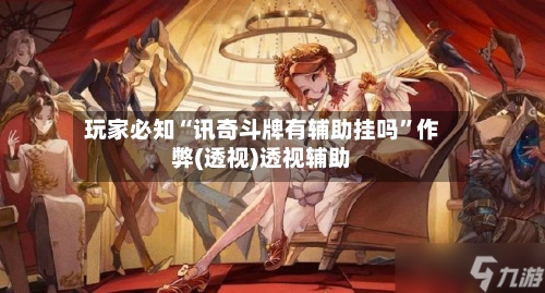 玩家必知“讯奇斗牌有辅助挂吗”作弊(透视)透视辅助