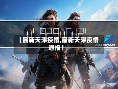 【最新天津疫情,最新天津疫情通报】