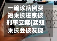 一确诊病例买短乘长进京被刑事立案(买短乘长会被发现吗)