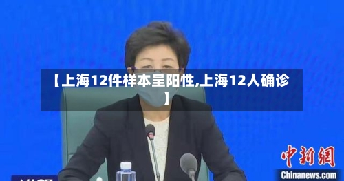 【上海12件样本呈阳性,上海12人确诊】-第3张图片