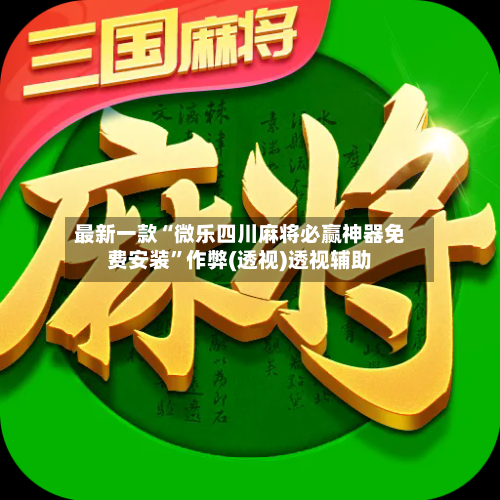 最新一款“微乐四川麻将必赢神器免费安装	”作弊(透视)透视辅助-第3张图片