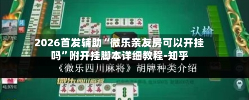 2026首发辅助“微乐亲友房可以开挂吗”附开挂脚本详细教程-知乎-第2张图片
