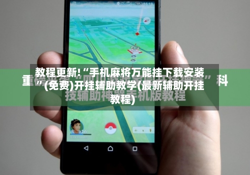 教程更新!“手机麻将万能挂下载安装”(免费)开挂辅助教学(最新辅助开挂教程)-第2张图片