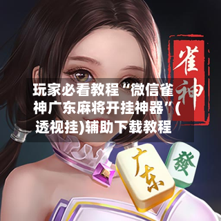 玩家必看教程“微信雀神广东麻将开挂神器	”(透视挂)辅助下载教程-第2张图片