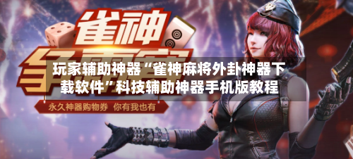 玩家辅助神器“雀神麻将外卦神器下载软件”科技辅助神器手机版教程-第3张图片