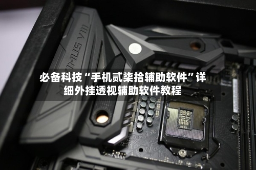 必备科技“手机贰柒拾辅助软件”详细外挂透视辅助软件教程-第2张图片