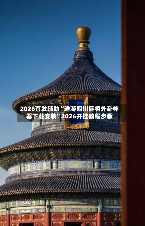 2026首发辅助“途游四川麻将外卦神器下载安装	”2026开挂教程步骤-第3张图片