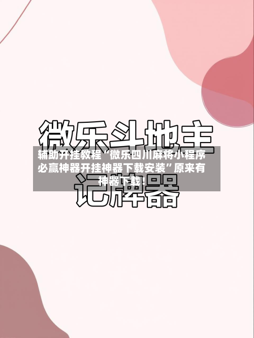 辅助开挂教程“微乐四川麻将小程序必赢神器开挂神器下载安装	”原来有神器下载！-第2张图片