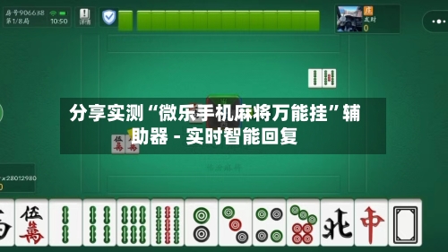 分享实测“微乐手机麻将万能挂	”辅助器 - 实时智能回复-第2张图片