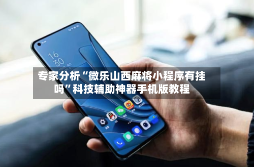 专家分析“微乐山西麻将小程序有挂吗”科技辅助神器手机版教程-第2张图片