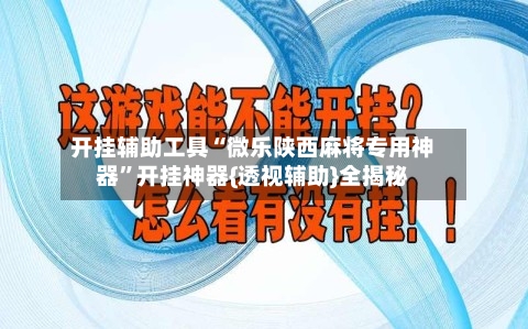开挂辅助工具“微乐陕西麻将专用神器”开挂神器{透视辅助}全揭秘-第3张图片