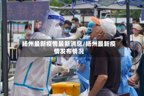 扬州最新疫情最新消息/扬州最新疫情发布情况