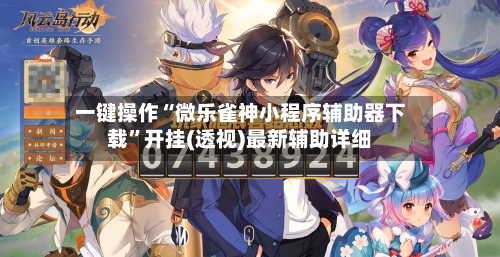 一键操作“微乐雀神小程序辅助器下载”开挂(透视)最新辅助详细-第2张图片