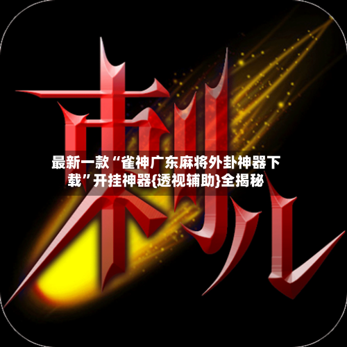 最新一款“雀神广东麻将外卦神器下载”开挂神器{透视辅助}全揭秘