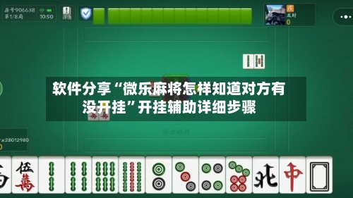 软件分享“微乐麻将怎样知道对方有没开挂	”开挂辅助详细步骤-第2张图片