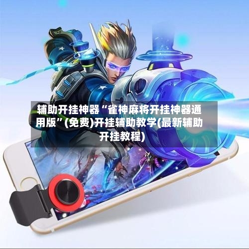 辅助开挂神器“雀神麻将开挂神器通用版”(免费)开挂辅助教学(最新辅助开挂教程)