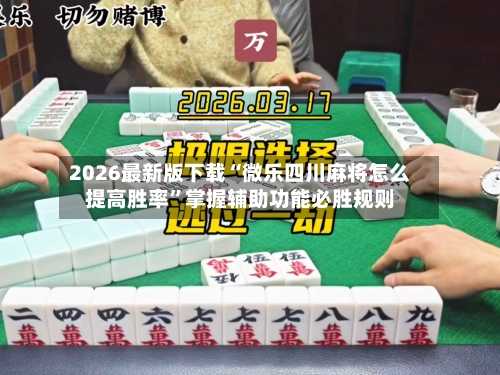 2026最新版下载“微乐四川麻将怎么提高胜率”掌握辅助功能必胜规则-第3张图片