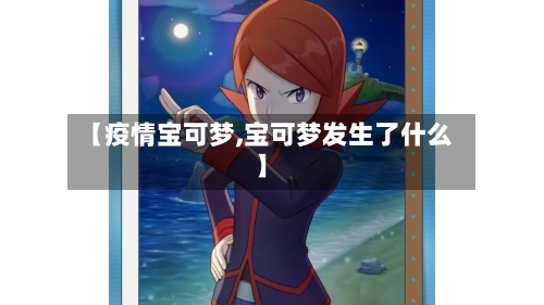 【疫情宝可梦,宝可梦发生了什么】