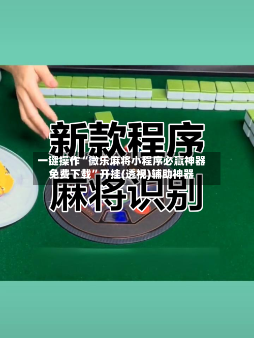 一键操作“微乐麻将小程序必赢神器免费下载	”开挂(透视)辅助神器-第2张图片