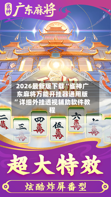 2026最新版下载“雀神广东麻将万能开挂器通用版”详细外挂透视辅助软件教程