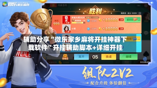 辅助分享“微乐家乡麻将开挂神器下载软件	”开挂辅助脚本+详细开挂-第2张图片