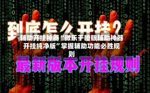 辅助开挂神器“微乐干瞪眼辅助神器开挂纯净版	”掌握辅助功能必胜规则-第2张图片