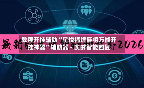教程开挂辅助“星悦福建麻将万能开挂神器”辅助器 - 实时智能回复