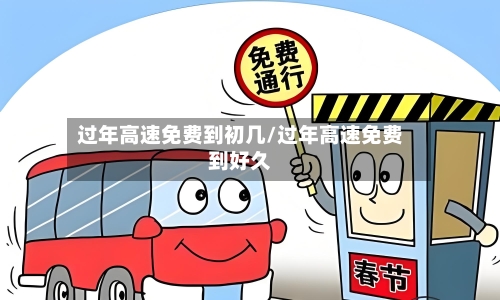 过年高速免费到初几/过年高速免费到好久