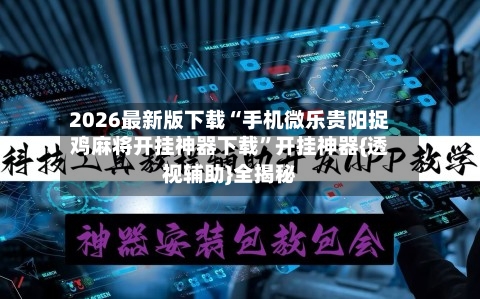 2026最新版下载“手机微乐贵阳捉鸡麻将开挂神器下载”开挂神器{透视辅助}全揭秘-第3张图片