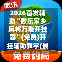 2026首发辅助“微乐家乡麻将万能开挂器”(免费)开挂辅助教学(最新辅助开挂教程)