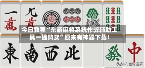 今日教程“东游麻将系统作弊辅助工具一键购买”原来有神器下载！-第2张图片