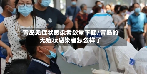 青岛无症状感染者数量下降/青岛的无症状感染者怎么样了