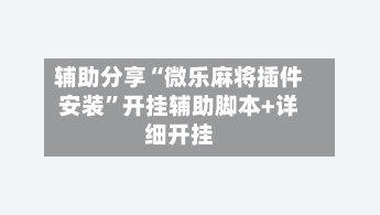 辅助分享“微乐麻将插件安装	”开挂辅助脚本+详细开挂-第3张图片