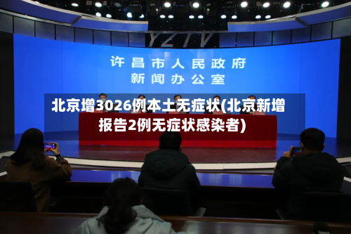 北京增3026例本土无症状(北京新增报告2例无症状感染者)-第3张图片