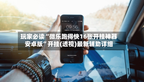 玩家必读“微乐跑得快16张开挂神器安卓版”开挂(透视)最新辅助详细-第3张图片