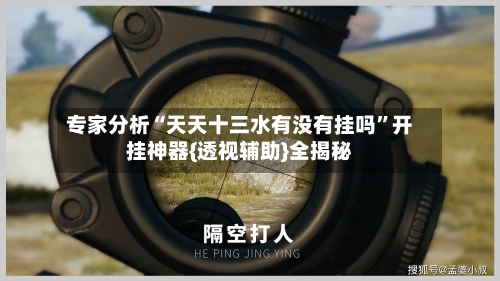 专家分析“天天十三水有没有挂吗	”开挂神器{透视辅助}全揭秘-第2张图片