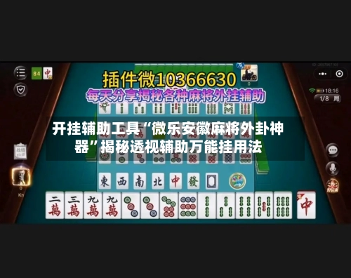 开挂辅助工具“微乐安徽麻将外卦神器”揭秘透视辅助万能挂用法-第3张图片