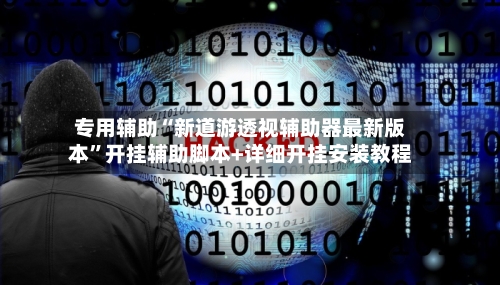 专用辅助“新道游透视辅助器最新版本”开挂辅助脚本+详细开挂安装教程