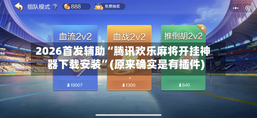 2026首发辅助“腾讯欢乐麻将开挂神器下载安装	”(原来确实是有插件)-第2张图片
