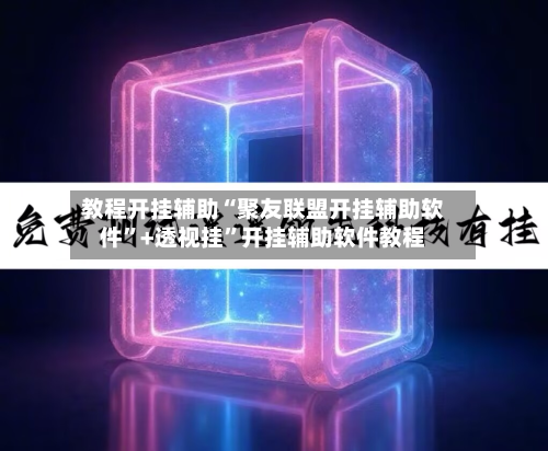 教程开挂辅助“聚友联盟开挂辅助软件”+透视挂”开挂辅助软件教程-第2张图片