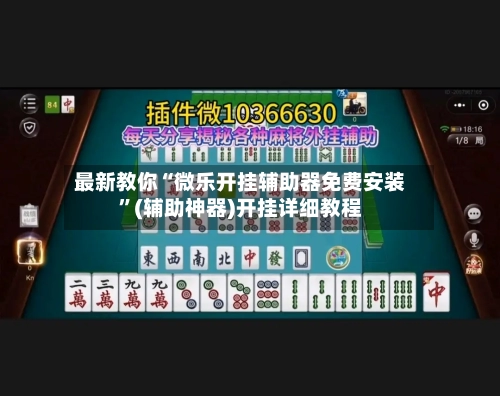 最新教你“微乐开挂辅助器免费安装”(辅助神器)开挂详细教程