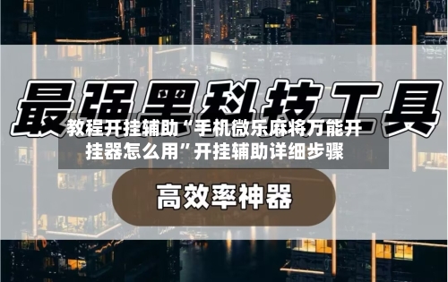 教程开挂辅助“手机微乐麻将万能开挂器怎么用	”开挂辅助详细步骤-第2张图片