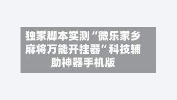 独家脚本实测“微乐家乡麻将万能开挂器”科技辅助神器手机版-第2张图片