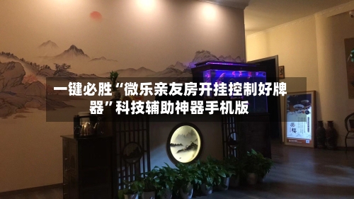 一键必胜“微乐亲友房开挂控制好牌器”科技辅助神器手机版-第2张图片