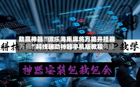助赢神器“微乐海南麻将万能开挂器”科技辅助神器手机版教程-第3张图片