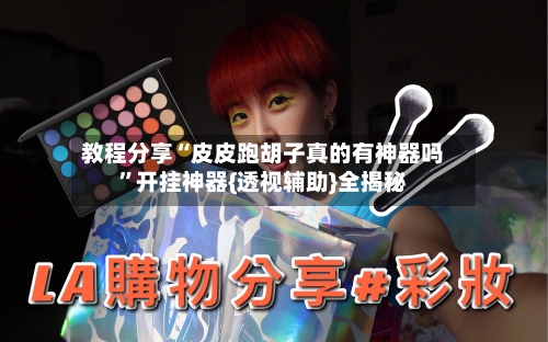 教程分享“皮皮跑胡子真的有神器吗	”开挂神器{透视辅助}全揭秘-第2张图片