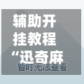 辅助开挂教程“迅奇麻将可以开挂吗”开挂神器{透视辅助}全揭秘
