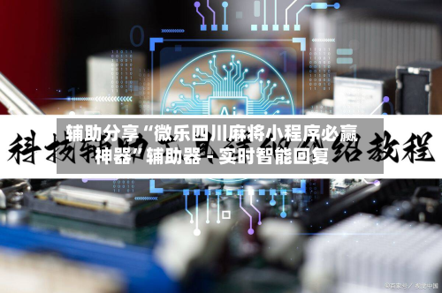 辅助分享“微乐四川麻将小程序必赢神器	”辅助器 - 实时智能回复-第2张图片