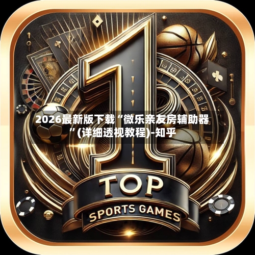 2026最新版下载“微乐亲友房辅助器”(详细透视教程)-知乎