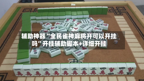 辅助神器“全民雀神麻将开可以开挂吗”开挂辅助脚本+详细开挂-第3张图片